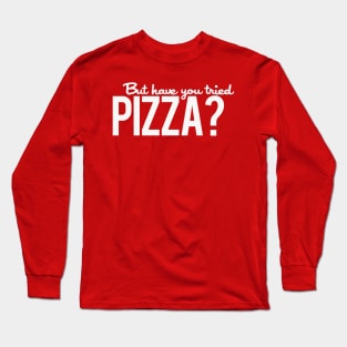 But Have You Tried Pizza? Long Sleeve T-Shirt
